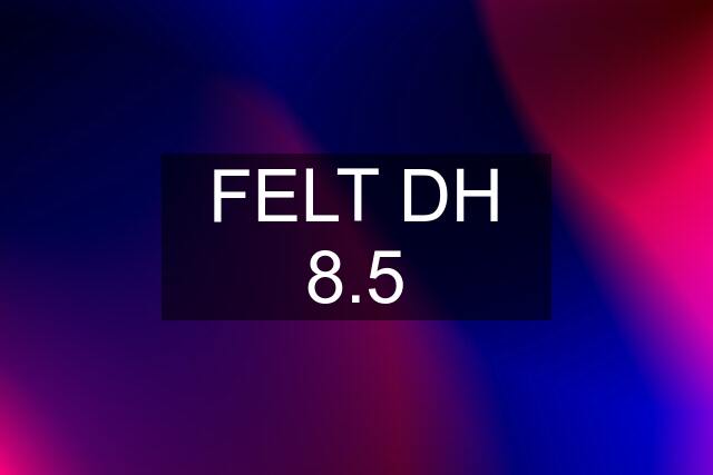 FELT DH 8.5