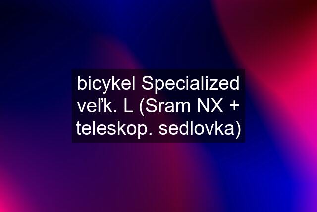 bicykel Specialized veľk. L (Sram NX + teleskop. sedlovka)