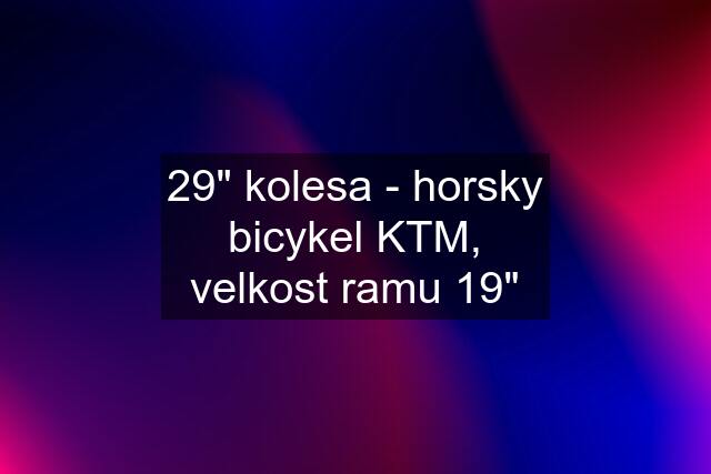 29" kolesa - horsky bicykel KTM, velkost ramu 19"