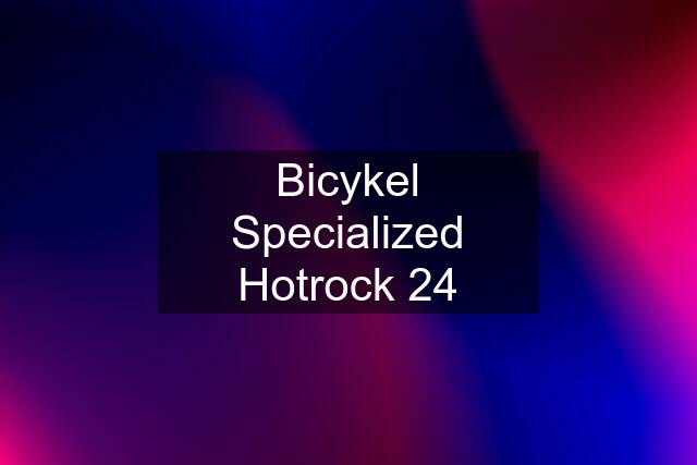 Bicykel Specialized Hotrock 24