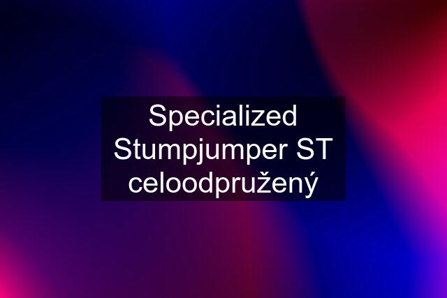 Specialized Stumpjumper ST celoodpružený