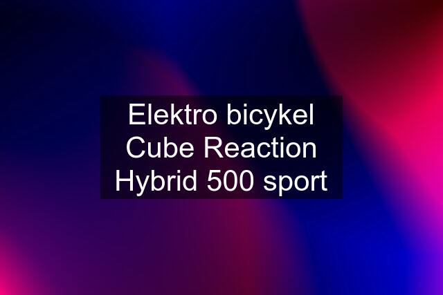 Elektro bicykel Cube Reaction Hybrid 500 sport