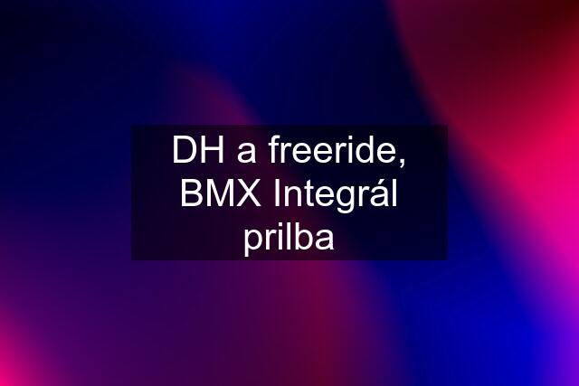 DH a freeride, BMX Integrál prilba