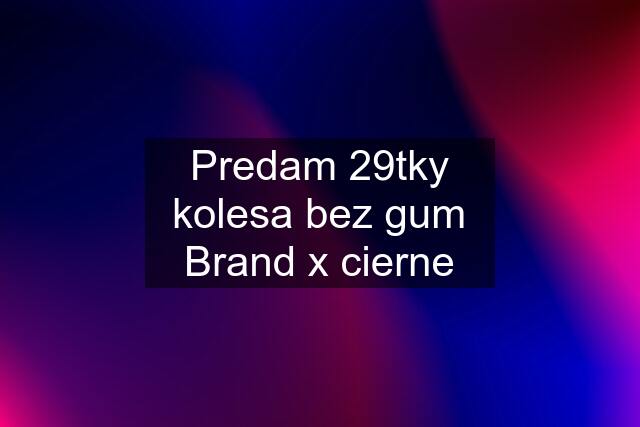 Predam 29tky kolesa bez gum Brand x cierne