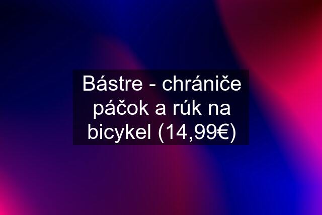 Bástre - chrániče páčok a rúk na bicykel (14,99€)