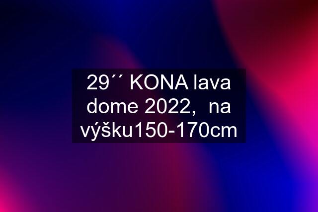 29´´ KONA lava dome 2022,  na výšku150-170cm