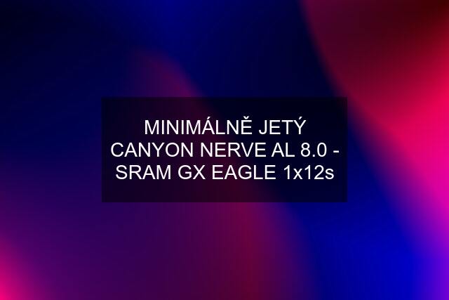 MINIMÁLNĚ JETÝ CANYON NERVE AL 8.0 - SRAM GX EAGLE 1x12s