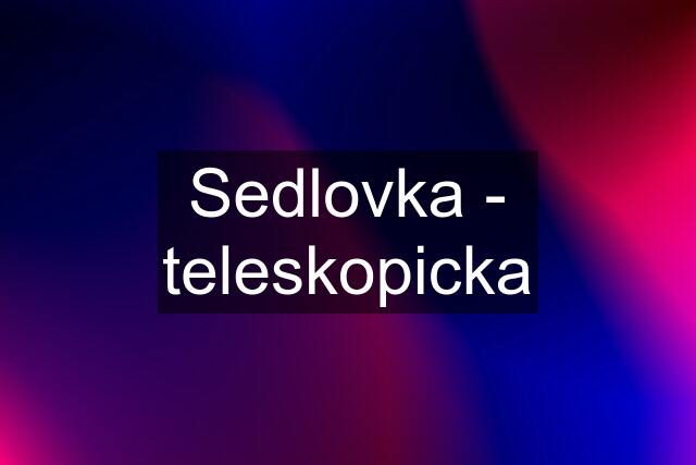 Sedlovka - teleskopicka