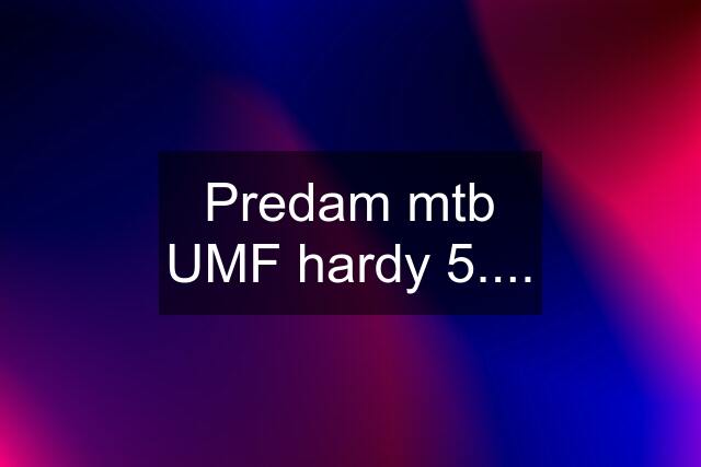 Predam mtb UMF hardy 5....