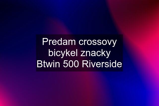 Predam crossovy bicykel znacky Btwin 500 Riverside