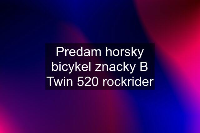 Predam horsky bicykel znacky B Twin 520 rockrider