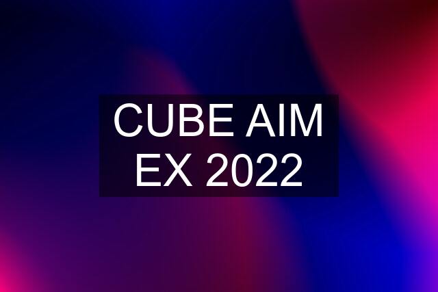 CUBE AIM EX 2022