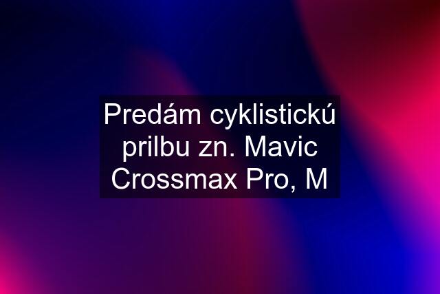 Predám cyklistickú prilbu zn. Mavic Crossmax Pro, M