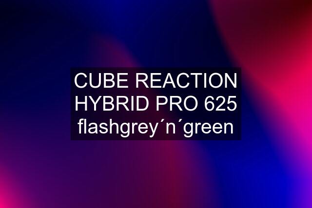 CUBE REACTION HYBRID PRO 625 flashgrey´n´green