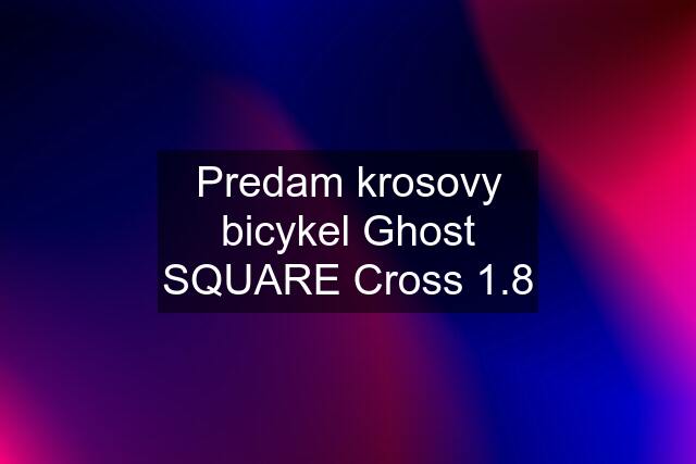 Predam krosovy bicykel Ghost SQUARE Cross 1.8