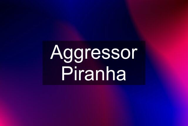 Aggressor Piranha