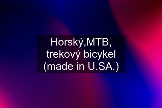 Horský,MTB, trekový bicykel (made in U.SA.)