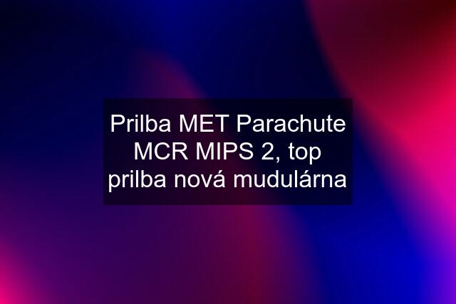Prilba MET Parachute MCR MIPS 2, top prilba nová mudulárna