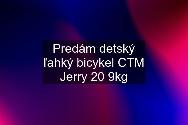 Predám detský ľahký bicykel CTM Jerry 20 9kg