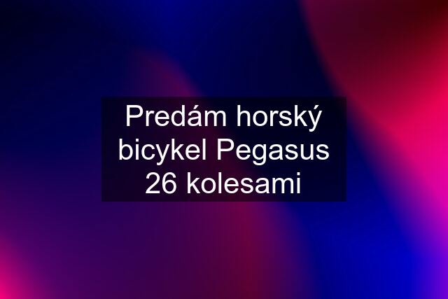 Predám horský bicykel Pegasus 26 kolesami