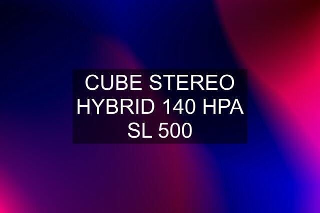 CUBE STEREO HYBRID 140 HPA SL 500