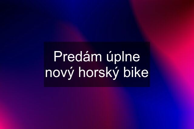 Predám úplne nový horský bike