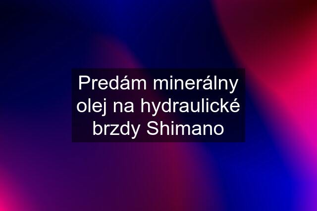 Predám minerálny olej na hydraulické brzdy Shimano