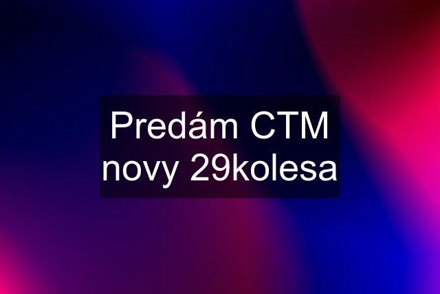 Predám CTM novy 29kolesa