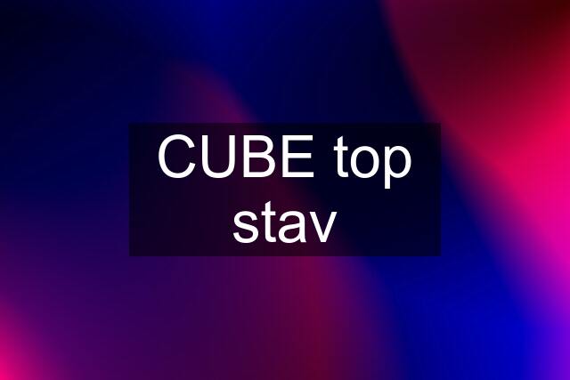 CUBE top stav