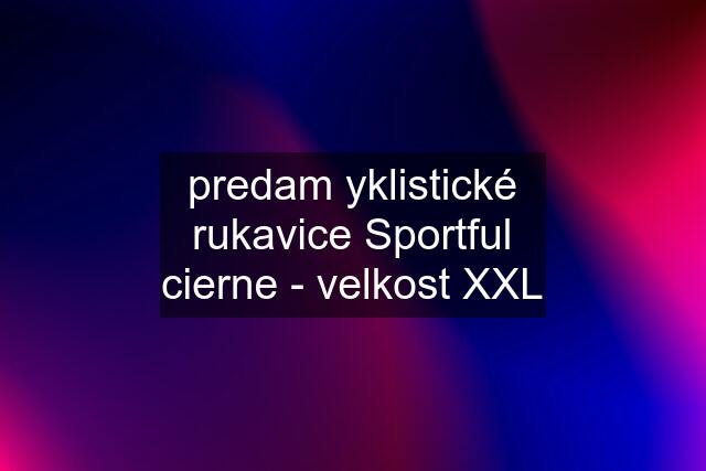 predam yklistické rukavice Sportful cierne - velkost XXL