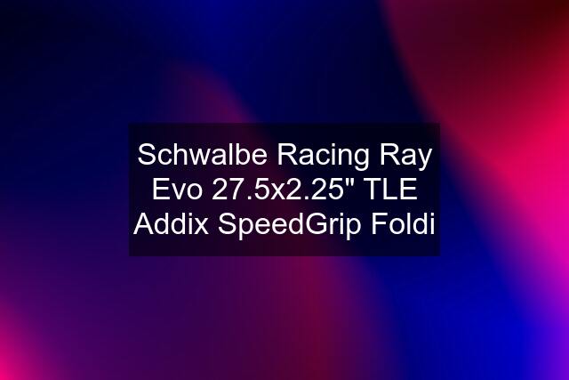 Schwalbe Racing Ray Evo 27.5x2.25" TLE Addix SpeedGrip Foldi