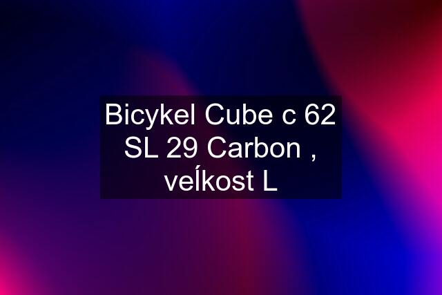 Bicykel Cube c 62 SL 29 Carbon , veĺkost L