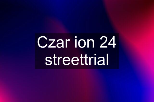 Czar ion 24 streettrial