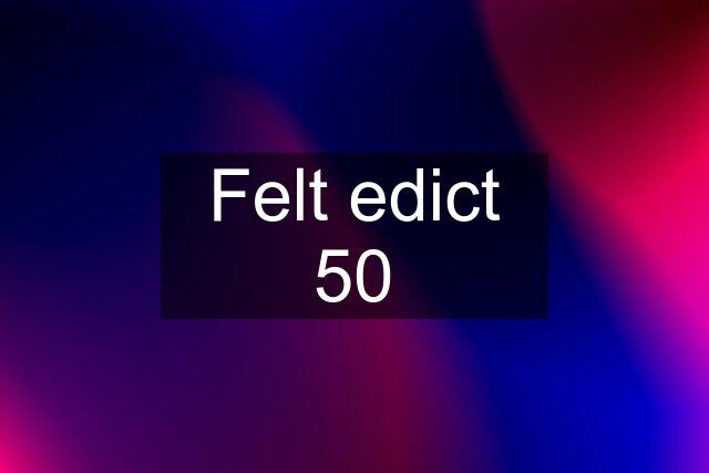 Felt edict 50