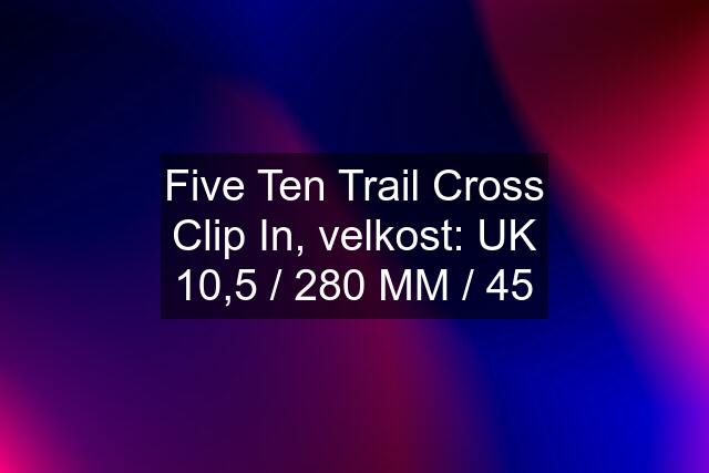 Five Ten Trail Cross Clip In, velkost: UK 10,5 / 280 MM / 45