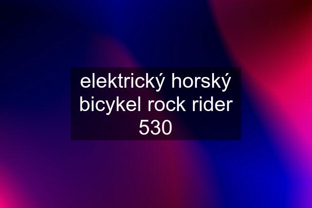 elektrický horský bicykel rock rider 530