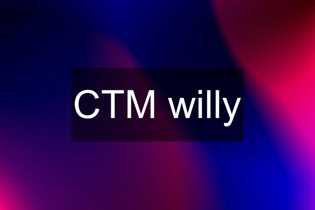 CTM willy