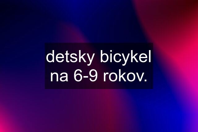 detsky bicykel na 6-9 rokov.