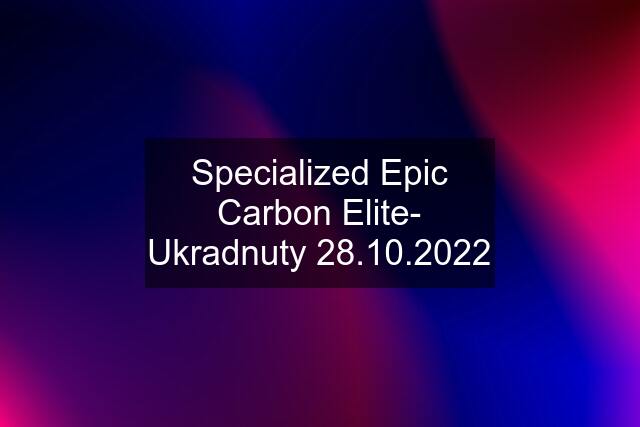 Specialized Epic Carbon Elite- Ukradnuty 28.10.2022