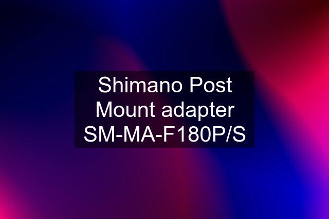 Shimano Post Mount adapter SM-MA-F180P/S