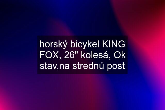 horský bicykel KING FOX, 26" kolesá, Ok stav,na strednú post
