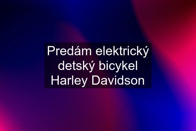 Predám elektrický detský bicykel Harley Davidson