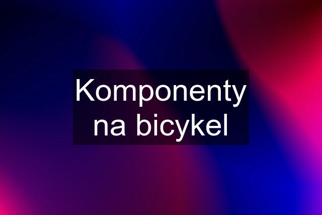 Komponenty na bicykel