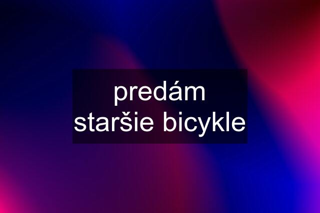 predám staršie bicykle