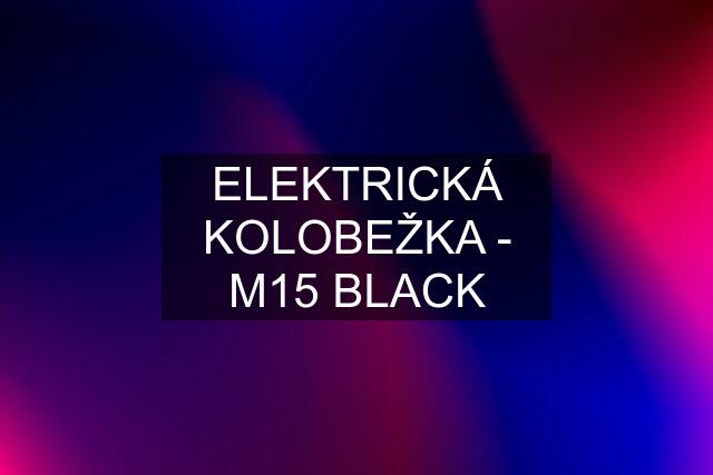 ELEKTRICKÁ KOLOBEŽKA - M15 BLACK