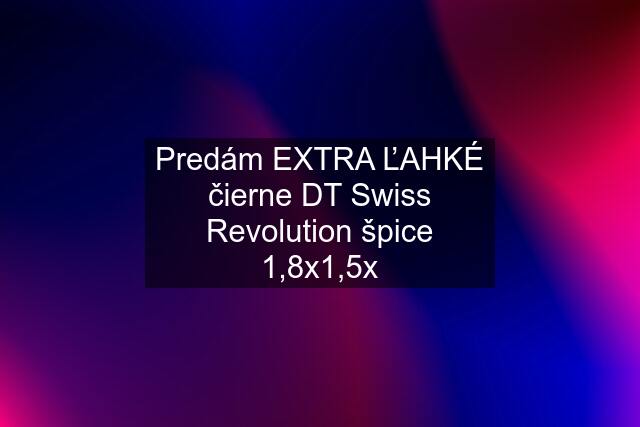 Predám EXTRA ĽAHKÉ čierne DT Swiss Revolution špice 1,8x1,5x