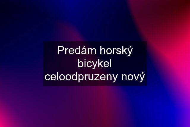 Predám horský bicykel celoodpruzeny nový