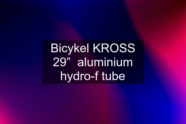 Bicykel KROSS 29”  aluminium hydro-f tube