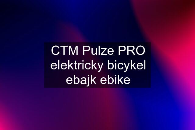 CTM Pulze PRO elektricky bicykel ebajk ebike