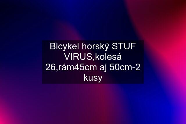 Bicykel horský STUF VIRUS,kolesá 26,rám45cm aj 50cm-2 kusy